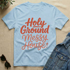 Holy Ground + Messy House T-Shirt